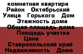 1 комнатная квартира › Район ­ Октябрьский › Улица ­ Горького › Дом ­ 24 › Этажность дома ­ 1 › Общая площадь дома ­ 35 › Площадь участка ­ 1 › Цена ­ 12 000 - Ставропольский край Недвижимость » Дома, коттеджи, дачи аренда   . Ставропольский край